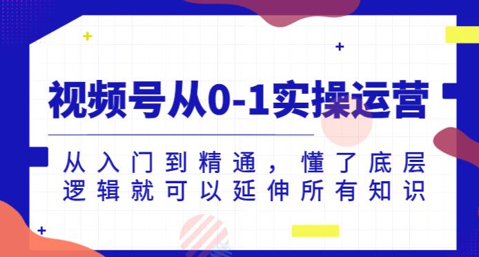 视频号从0-1实操运营，从入门到精通，懂了底层逻辑就可以延伸所有知识-千木学社