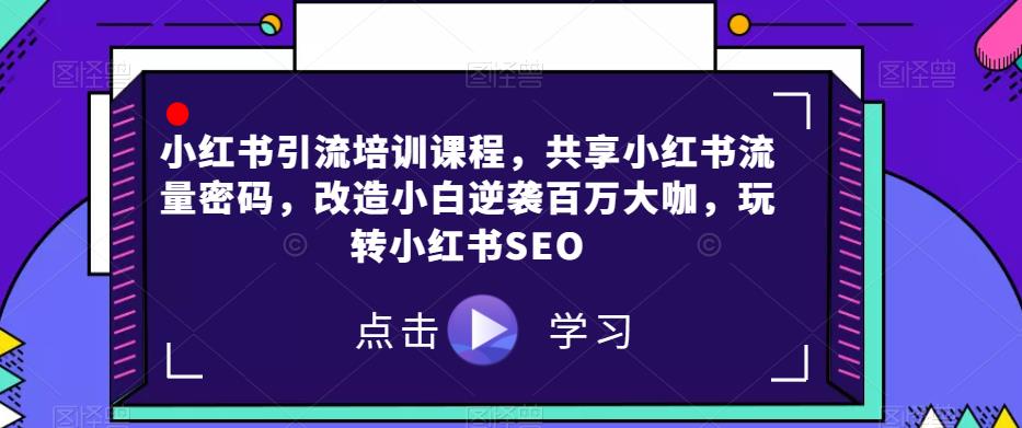 小红书引流培训课程，共享小红书流量密码，改造小白逆袭百万大咖，玩转小红书SEO-千木学社