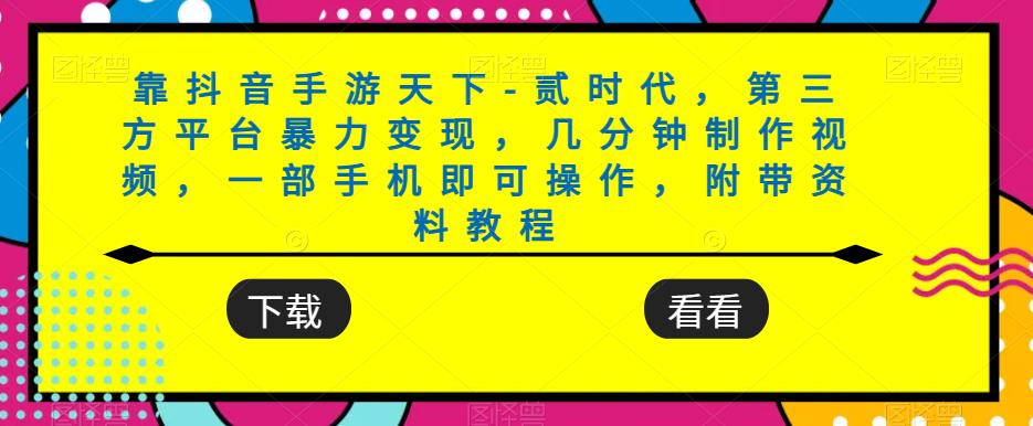 靠抖音手游天下-贰时代，第三方平台暴力变现，几分钟制作视频，一部手机即可操作，附带资料教程-千木学社