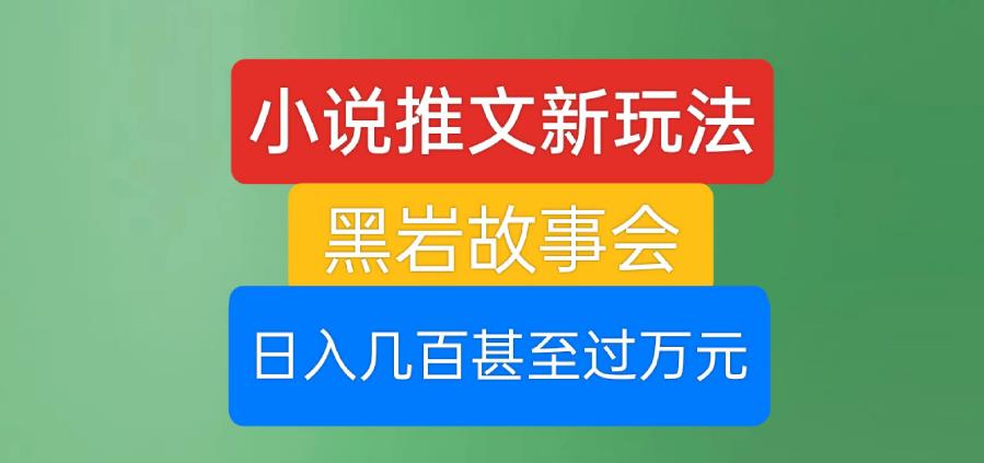 小说推文新玩法，黑岩故事会，日入几百甚至过万元【揭秘】-千木学社