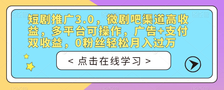 短剧推广3.0，微剧吧渠道高收益，多平台可操作，广告+支付双收益，0粉丝轻松月入过万【揭秘】-千木学社