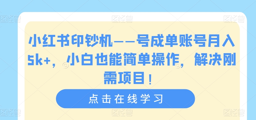 小红书印钞机——号成单账号月入5k+，小白也能简单操作，解决刚需项目【揭秘】-千木学社