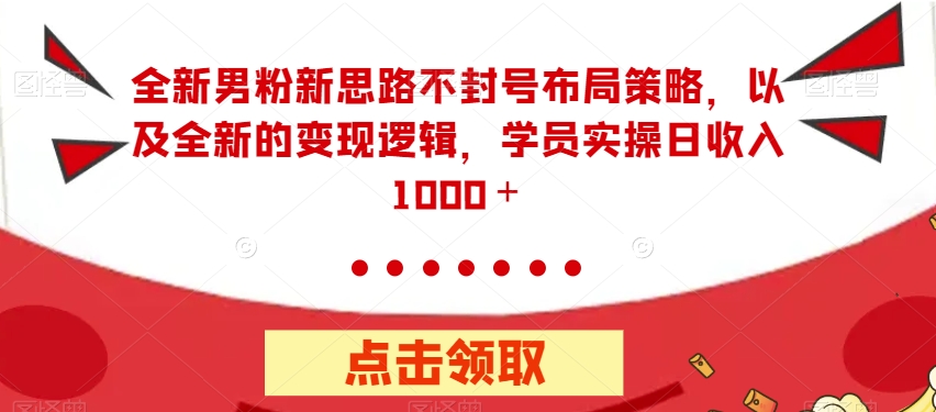 全新男粉新思路不封号布局策略，以及全新的变现逻辑，实操日收入1000＋【揭秘】-千木学社