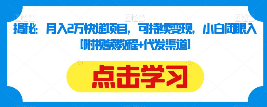 揭秘：月入2万快递项目，可持续变现，小白闭眼入【附视频教程+代发渠道】-千木学社