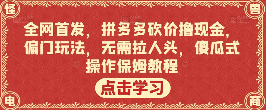 全网首发，拼多多砍价撸现金，偏门玩法，无需拉人头，傻瓜式操作保姆教程【揭秘】-千木学社