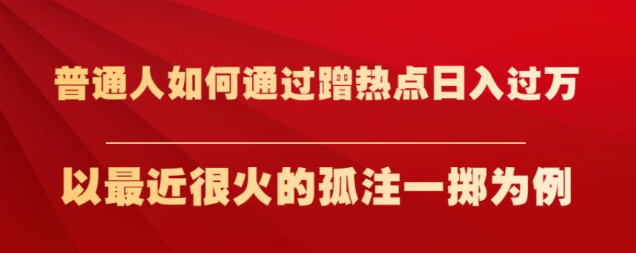 普通人如何通过蹭热点日入过万，以最近很火的孤注一掷为例【揭秘】-千木学社