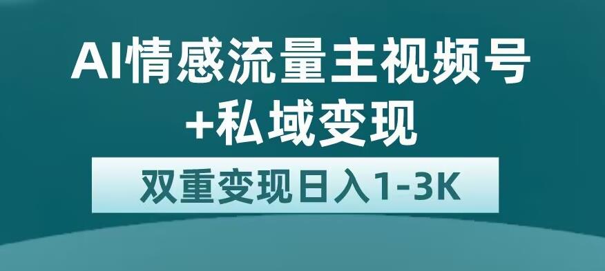 全新AI情感流量主视频号+私域变现，日入1-3K，平台巨大流量扶持【揭秘】-千木学社