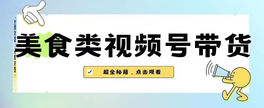 2023年视频号最新玩法，美食类视频号带货【内含去重方法】-千木学社