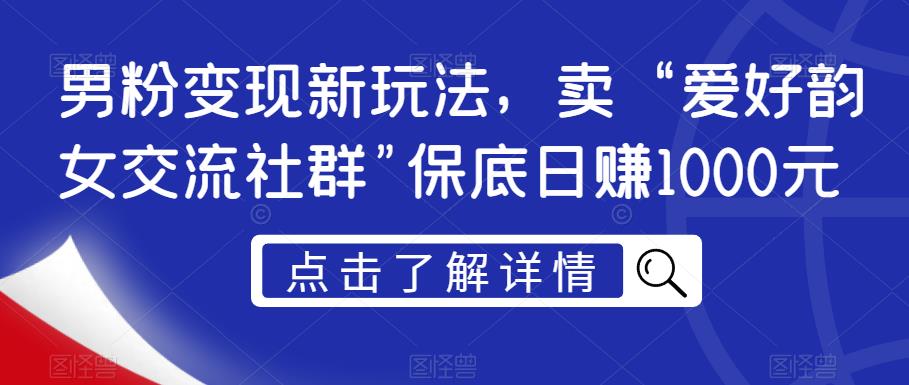 男粉变现新玩法，卖“爱好韵女交流社群”保底日赚1000元【揭秘】-千木学社