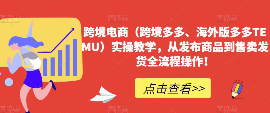 跨境电商（跨境多多、海外版多多TEMU）实操教学，从发布商品到售卖发货全流程操作！-千木学社