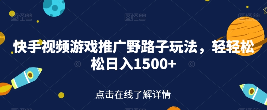 快手视频游戏推广野路子玩法，轻轻松松日入1500+【揭秘】-千木学社