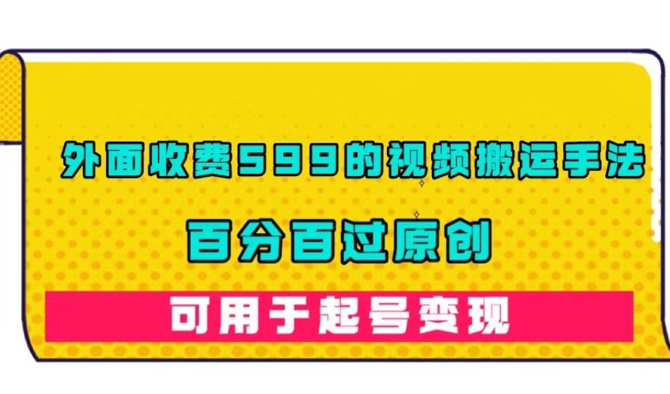 外面收费599的视频搬运手法，百分百过原创，可用起号变现【揭秘】-千木学社