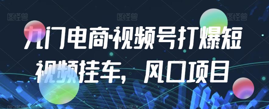 九门电商·视频号打爆短视频挂车，风口项目-千木学社