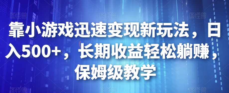 靠小游戏迅速变现新玩法，日入500+，长期收益轻松躺赚，保姆级教学【揭秘】-千木学社