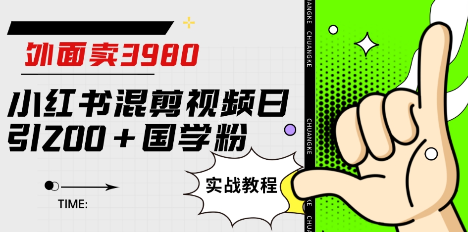 外面卖3980小红书混剪视频日引200+国学粉实战教程【揭秘】-千木学社