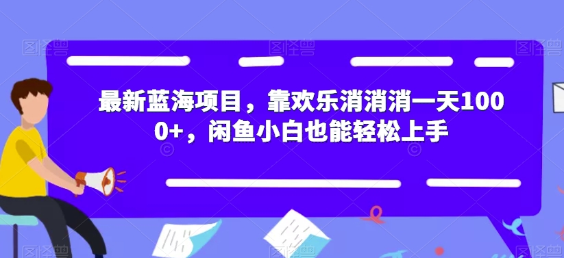 最新蓝海项目，靠欢乐消消消一天1000+，闲鱼小白也能轻松上手【揭秘】-千木学社