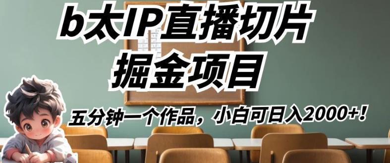 b太IP直播切片掘金项目，五分钟一个作品，小白可日入2000+【揭秘】-千木学社