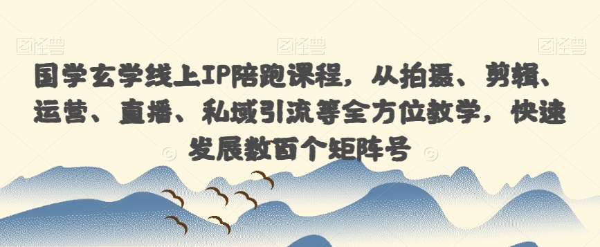 国学玄学线上IP陪跑课程，从拍摄、剪辑、运营、直播、私域引流等全方位教学，快速发展数百个矩阵号-千木学社