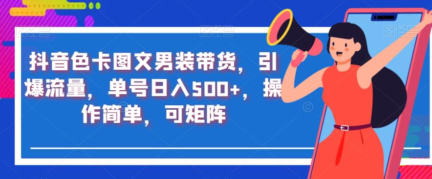 抖音色卡图文男装带货，引爆流量，单号日入500+，操作简单，可矩阵【揭秘】-千木学社