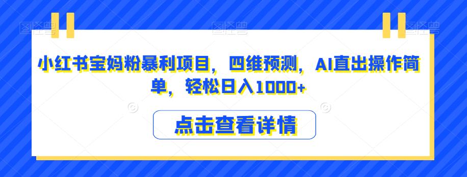 小红书宝妈粉暴利项目，四维预测，AI直出操作简单，轻松日入1000+【揭秘】-千木学社