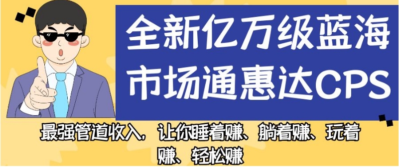 全新亿万级蓝海市场通惠达cps，最强管道收入，让你睡着赚、躺着赚、玩着赚、轻松赚【揭秘】-千木学社