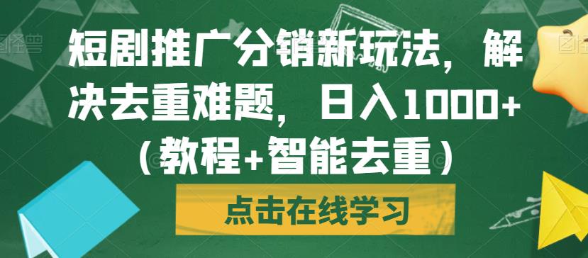 短剧推广分销新玩法，解决去重难题，日入1000+（教程+智能去重）【揭秘】-千木学社