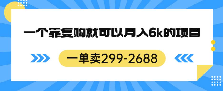 一单卖299-2688，一个靠复购就可以月入6k的暴利项目【揭秘】-千木学社