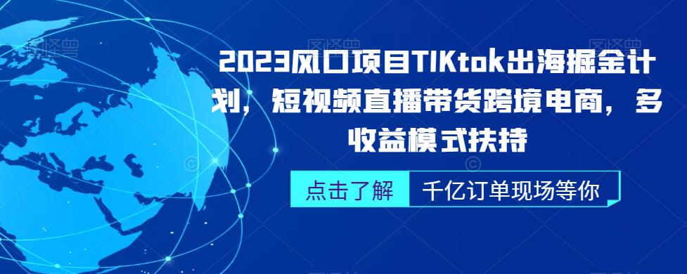 2023风口项目TikTok出海掘金计划，短视频直播带货跨境电商，多收益模式扶持-千木学社