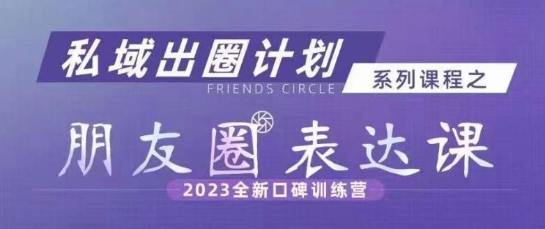 私域出圈计划系列课程之朋友圈表达课，2023全新口碑训练营-千木学社