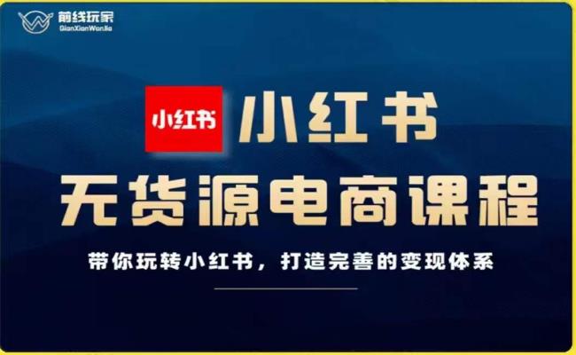 前线玩家-小红书无货源电商，带你玩转小红书，打造完善的变现体系-千木学社