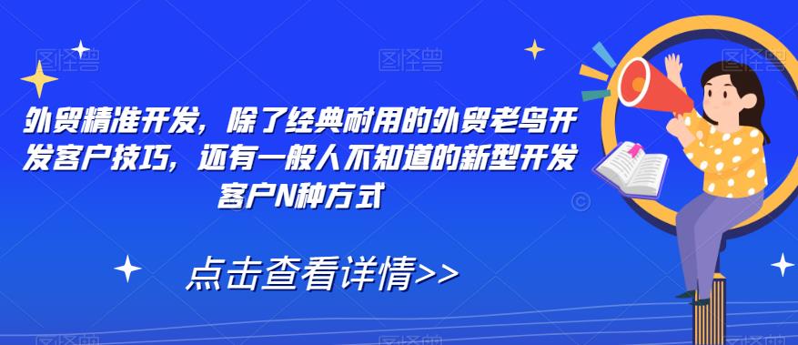 外贸精准开发，除了经典耐用的外贸老鸟开发客户技巧，还有一般人不知道的新型开发客户N种方式-千木学社