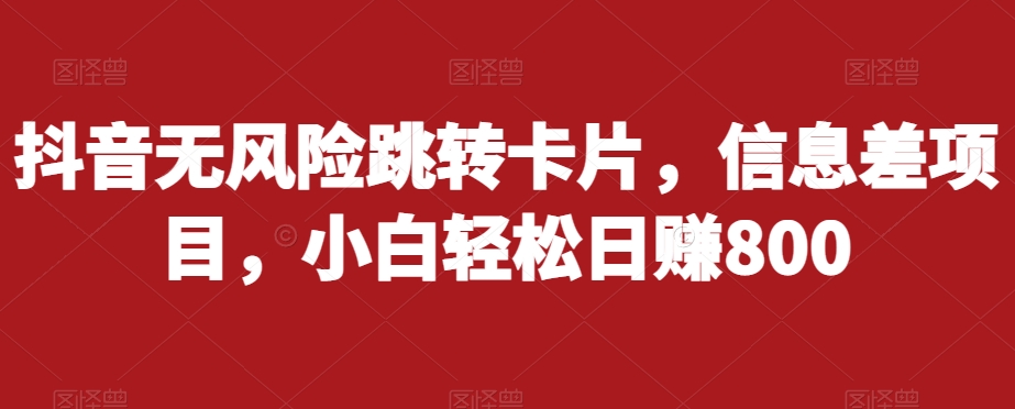 抖音无风险跳转卡片，信息差项目，小白轻松日赚800-千木学社