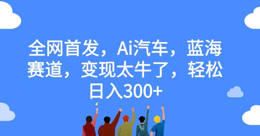 全网首发，Ai汽车，蓝海赛道，变现太牛了，轻松日入300+【揭秘】-千木学社