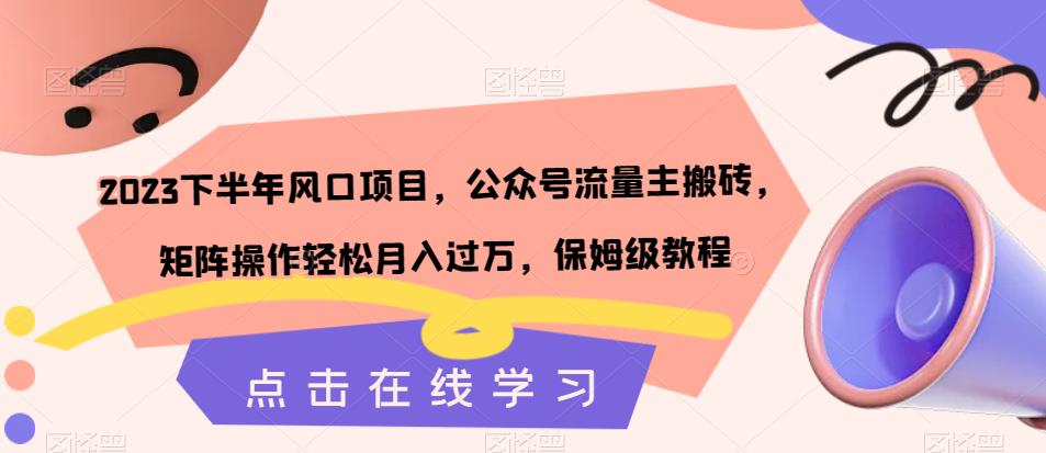 2023下半年风口项目，公众号流量主搬砖，矩阵操作轻松月入过万，保姆级教程-千木学社