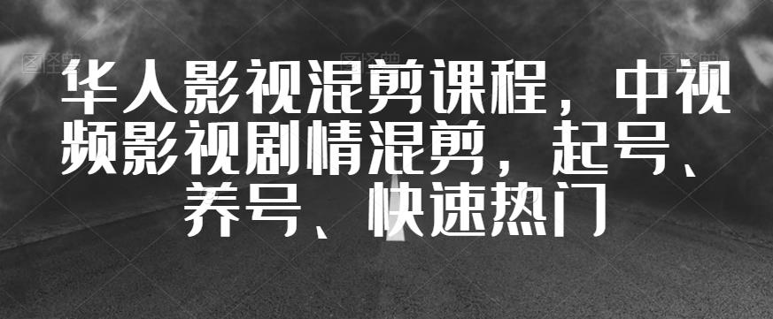 华人影视混剪课程，中视频影视剧情混剪，起号、养号、快速热门-千木学社