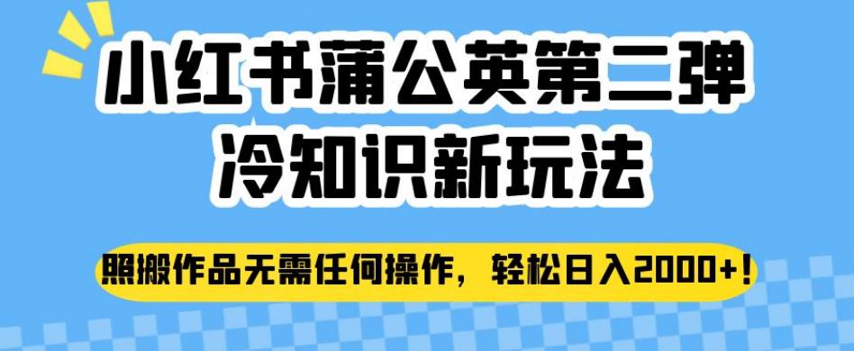 小红书蒲公英第二弹冷知识新玩法，照搬作品无需任何操作，轻松日入2000+【揭秘】-千木学社