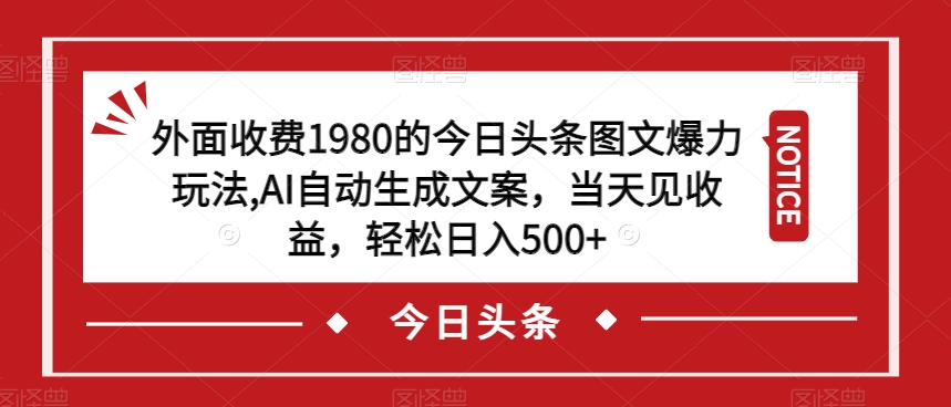 外面收费1980的今日头条图文爆力玩法，AI自动生成文案，当天见收益，轻松日入500+【揭秘】-千木学社