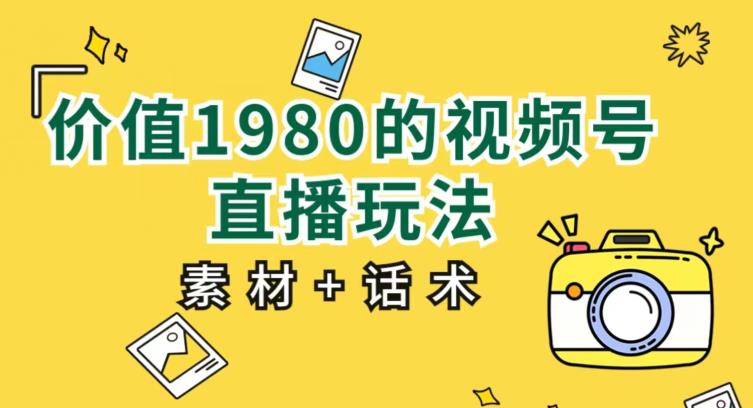 价值1980的视频号直播玩法，小白也可以直接上手操作【教程+素材+话术】-千木学社