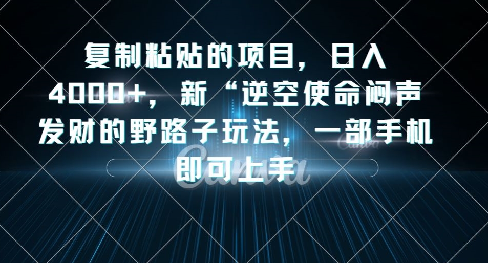 复制粘贴的项目，日入4000+，新“逆空使命“闷声发财的野路子玩法，一部手机即可上手-千木学社