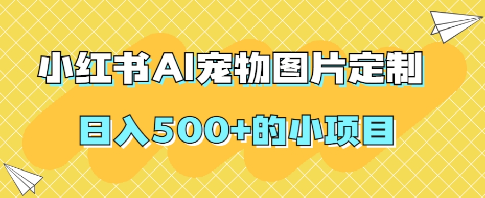 小红书AI宠物图片定制，日入500+的小项目-千木学社