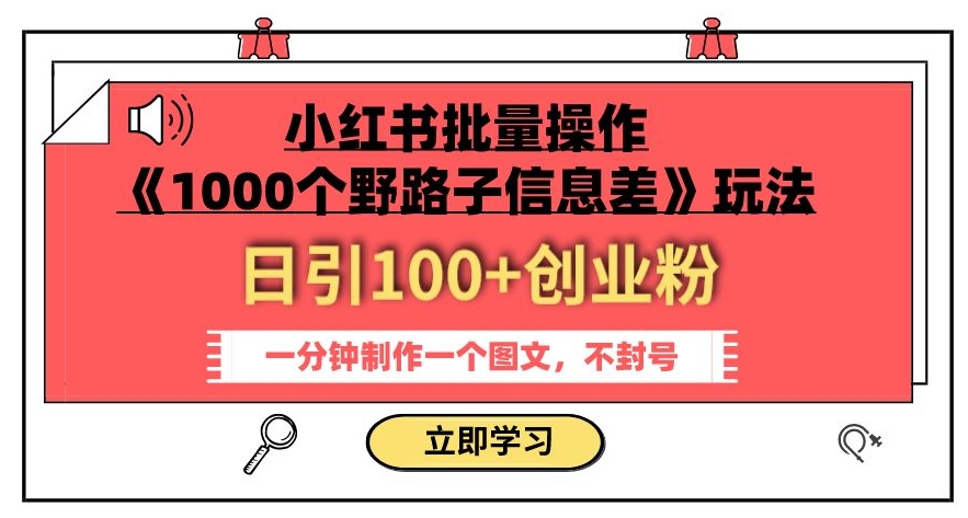 小红书批量操作《1000个野路子信息差》玩法，一分钟制作一个图文，不封号，日引100+创业粉-千木学社