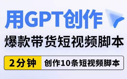 用GPT创作爆款带货短视频脚本，2分钟创作10条短视频脚本-千木学社