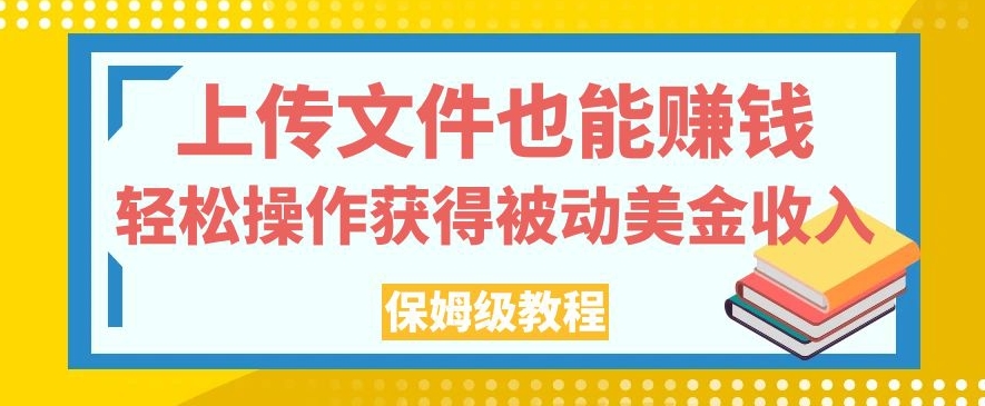 上传文件也能赚钱，轻松操作获得被动美金收入，保姆级教程【揭秘】-千木学社