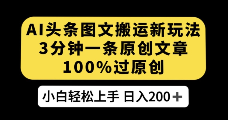 AI头条图文搬运新玩法，3分钟一条原创文章，100%过原创轻松日入200+【揭秘】-千木学社