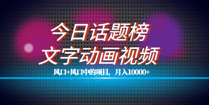 最新今日话题+文字动画视频风口项目教程，单条作品百万流量，月入10000+【揭秘】-千木学社