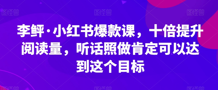 李鲆·小红书爆款课，十倍提升阅读量，听话照做肯定可以达到这个目标-千木学社