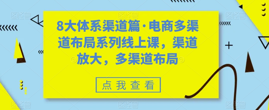 8大体系渠道篇·电商多渠道布局系列线上课，渠道放大，多渠道布局-千木学社