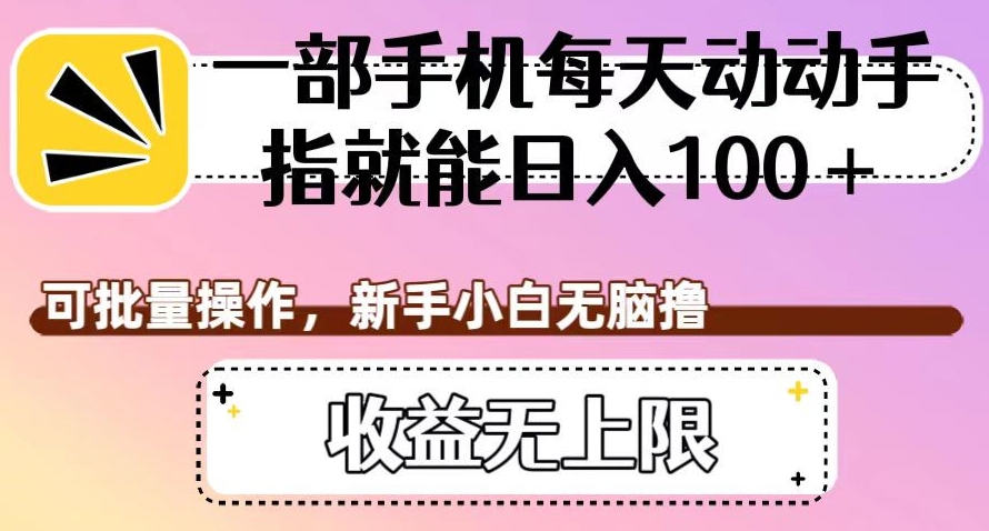 一部手机每天动动手指就能日入100+，可批量操作，新手小白无脑撸，收益无上限【揭秘】-千木学社