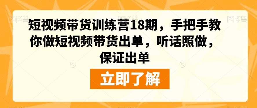 短视频带货训练营18期，手把手教你做短视频带货出单，听话照做，保证出单-千木学社