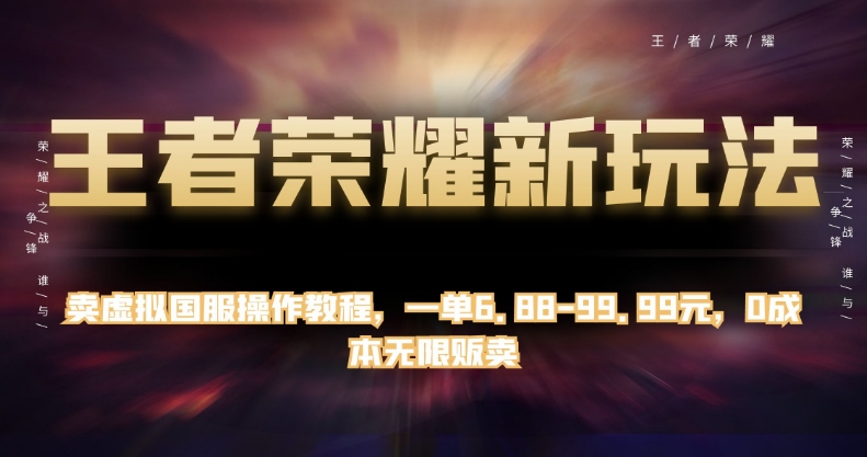 王者荣耀新玩法，卖虚拟国服操作教程，一单6.88-99.99元，0成本无限贩卖【揭秘】-千木学社